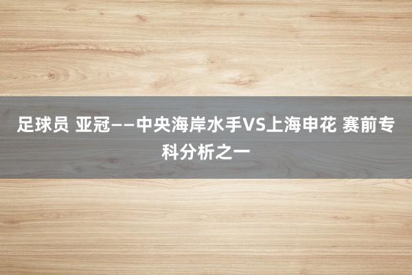 足球员 亚冠——中央海岸水手VS上海申花 赛前专科分析之一