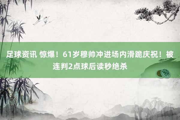 足球资讯 惊爆！61岁穆帅冲进场内滑跪庆祝！被连判2点球后读秒绝杀