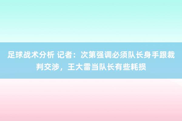 足球战术分析 记者：次第强调必须队长身手跟裁判交涉，王大雷当队长有些耗损