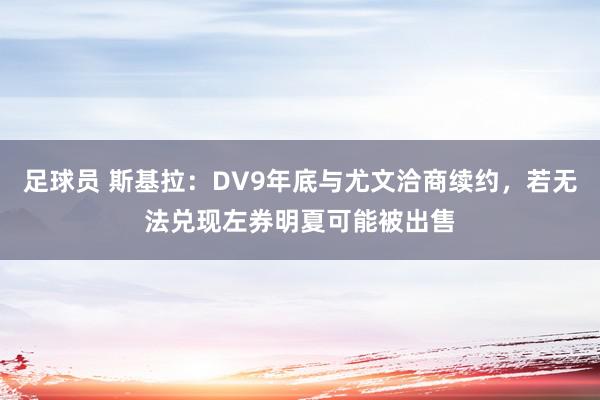 足球员 斯基拉：DV9年底与尤文洽商续约，若无法兑现左券明夏可能被出售