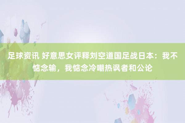 足球资讯 好意思女评释刘空道国足战日本：我不惦念输，我惦念冷嘲热讽者和公论