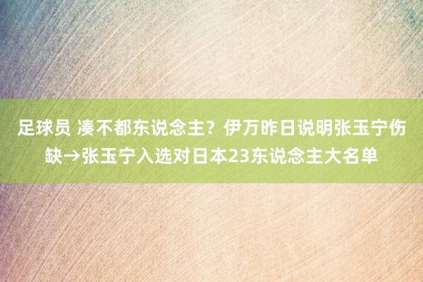 足球员 凑不都东说念主？伊万昨日说明张玉宁伤缺→张玉宁入选对日本23东说念主大名单