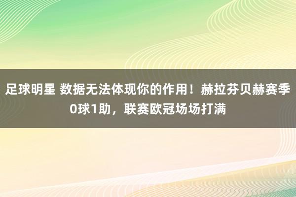 足球明星 数据无法体现你的作用！赫拉芬贝赫赛季0球1助，联赛欧冠场场打满