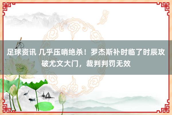 足球资讯 几乎压哨绝杀！罗杰斯补时临了时辰攻破尤文大门，裁判判罚无效