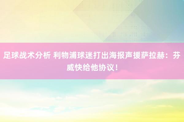 足球战术分析 利物浦球迷打出海报声援萨拉赫：芬威快给他协议！