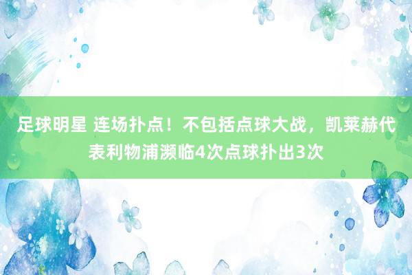 足球明星 连场扑点！不包括点球大战，凯莱赫代表利物浦濒临4次点球扑出3次