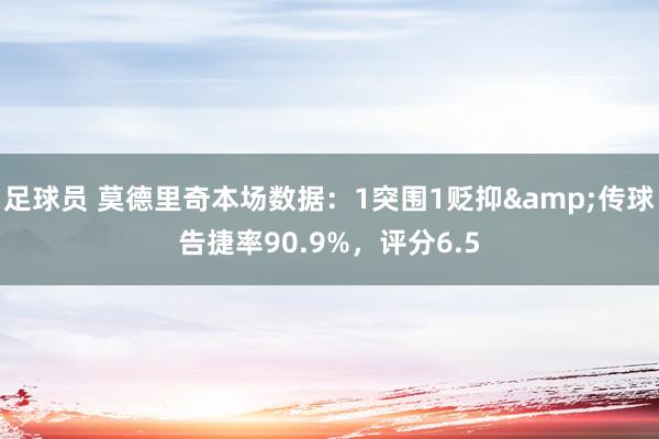 足球员 莫德里奇本场数据：1突围1贬抑&传球告捷率90.9%，评分6.5