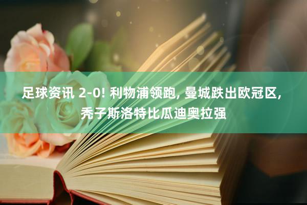 足球资讯 2-0! 利物浦领跑, 曼城跌出欧冠区, 秃子斯洛特比瓜迪奥拉强