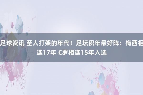 足球资讯 至人打架的年代！足坛积年最好阵：梅西相连17年 C罗相连15年入选