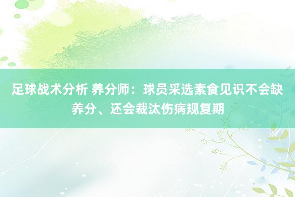 足球战术分析 养分师：球员采选素食见识不会缺养分、还会裁汰伤病规复期