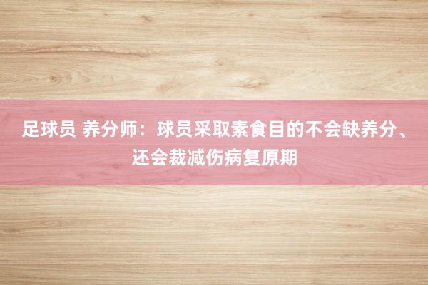 足球员 养分师：球员采取素食目的不会缺养分、还会裁减伤病复原期