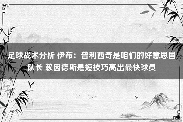 足球战术分析 伊布：普利西奇是咱们的好意思国队长 赖因德斯是短技巧高出最快球员