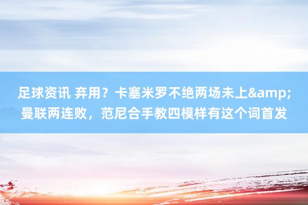 足球资讯 弃用？卡塞米罗不绝两场未上&曼联两连败，范尼合手教四模样有这个词首发