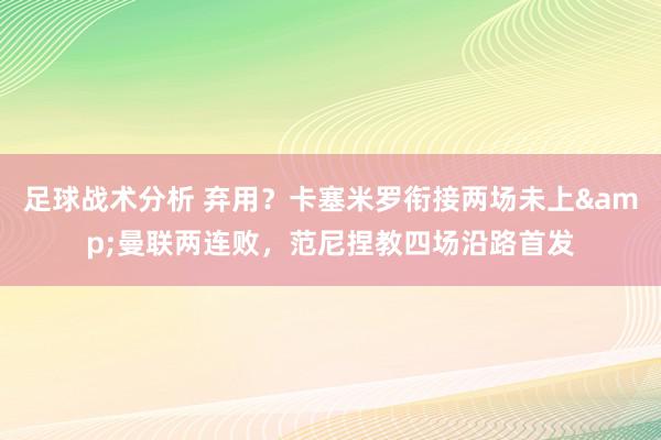 足球战术分析 弃用？卡塞米罗衔接两场未上&曼联两连败，范尼捏教四场沿路首发