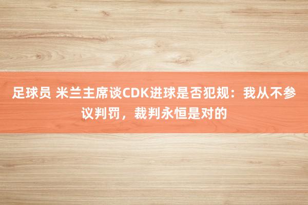 足球员 米兰主席谈CDK进球是否犯规：我从不参议判罚，裁判永恒是对的