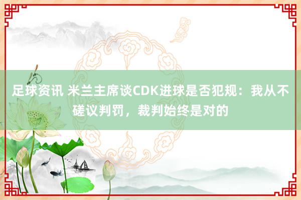 足球资讯 米兰主席谈CDK进球是否犯规：我从不磋议判罚，裁判始终是对的