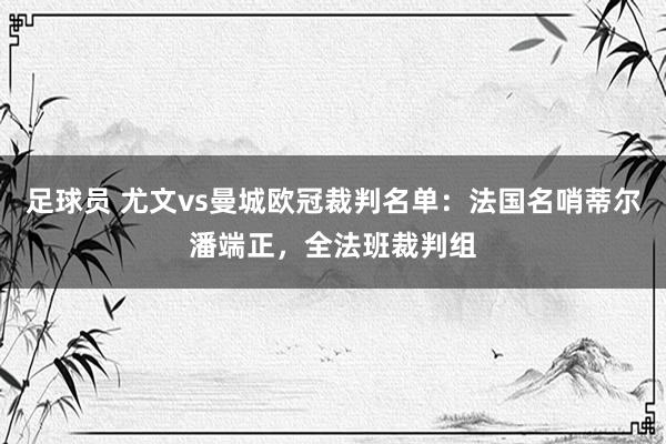 足球员 尤文vs曼城欧冠裁判名单：法国名哨蒂尔潘端正，全法班裁判组