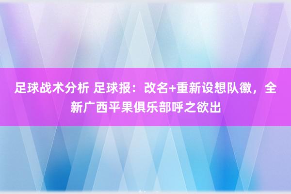 足球战术分析 足球报：改名+重新设想队徽，全新广西平果俱乐部呼之欲出