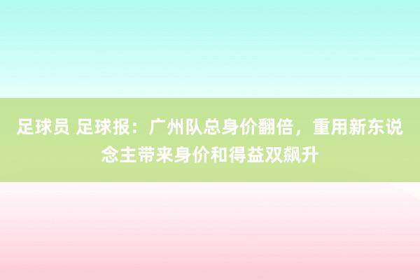 足球员 足球报：广州队总身价翻倍，重用新东说念主带来身价和得益双飙升