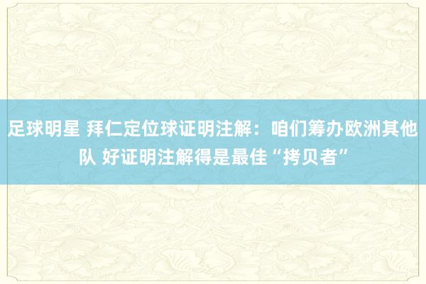 足球明星 拜仁定位球证明注解：咱们筹办欧洲其他队 好证明注解得是最佳“拷贝者”