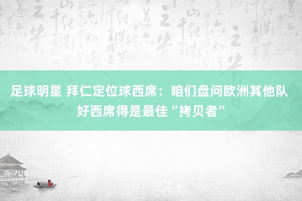 足球明星 拜仁定位球西席：咱们盘问欧洲其他队 好西席得是最佳“拷贝者”