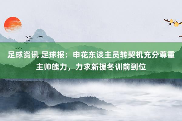 足球资讯 足球报：申花东谈主员转契机充分尊重主帅魄力，力求新援冬训前到位