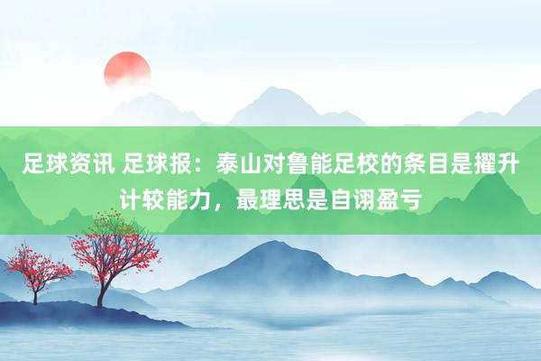 足球资讯 足球报：泰山对鲁能足校的条目是擢升计较能力，最理思是自诩盈亏