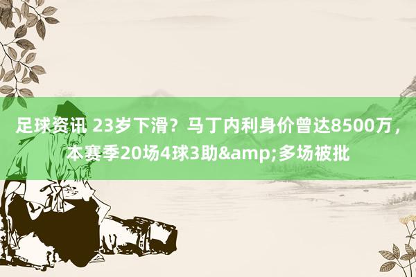 足球资讯 23岁下滑？马丁内利身价曾达8500万，本赛季20场4球3助&多场被批