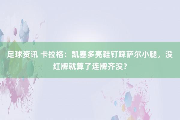 足球资讯 卡拉格：凯塞多亮鞋钉踩萨尔小腿，没红牌就算了连牌齐没？