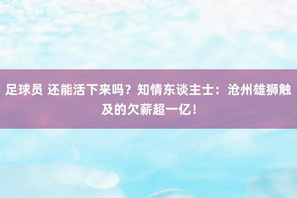 足球员 还能活下来吗？知情东谈主士：沧州雄狮触及的欠薪超一亿！