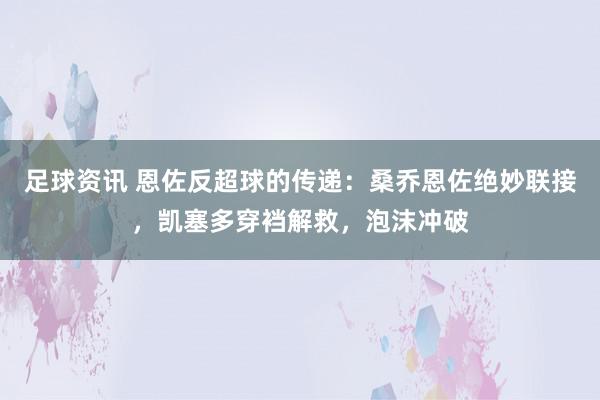 足球资讯 恩佐反超球的传递：桑乔恩佐绝妙联接，凯塞多穿裆解救，泡沫冲破