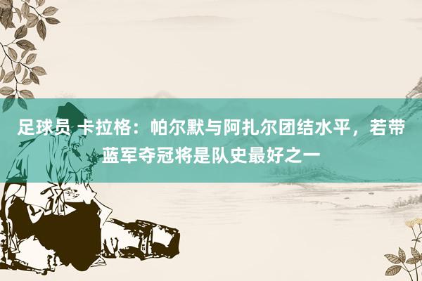 足球员 卡拉格：帕尔默与阿扎尔团结水平，若带蓝军夺冠将是队史最好之一