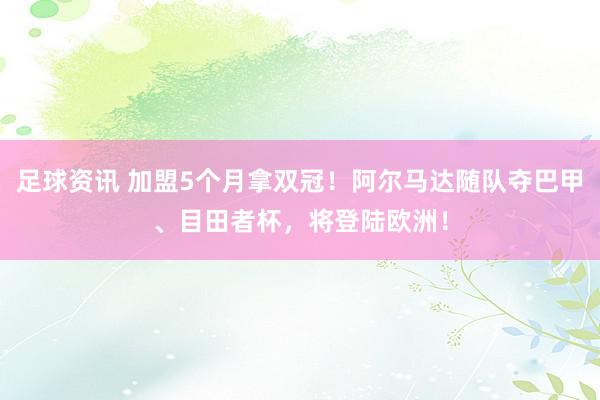 足球资讯 加盟5个月拿双冠！阿尔马达随队夺巴甲、目田者杯，将登陆欧洲！