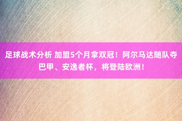 足球战术分析 加盟5个月拿双冠！阿尔马达随队夺巴甲、安逸者杯，将登陆欧洲！