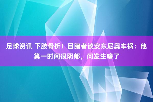 足球资讯 下肢骨折！目睹者谈安东尼奥车祸：他第一时间很阴郁，问发生啥了