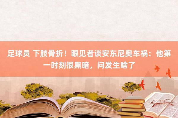 足球员 下肢骨折！眼见者谈安东尼奥车祸：他第一时刻很黑暗，问发生啥了