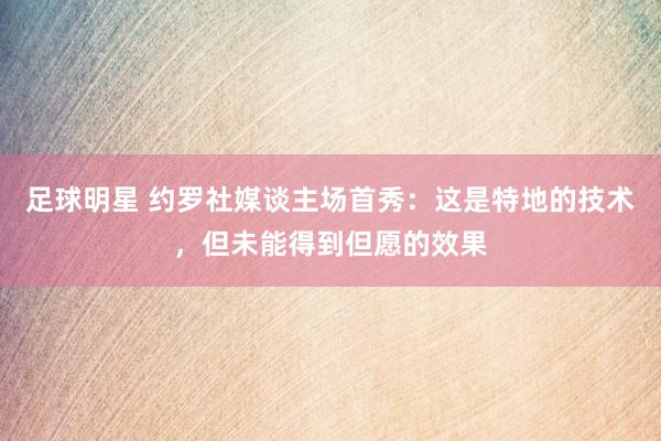 足球明星 约罗社媒谈主场首秀：这是特地的技术，但未能得到但愿的效果