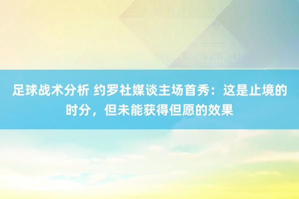 足球战术分析 约罗社媒谈主场首秀：这是止境的时分，但未能获得但愿的效果