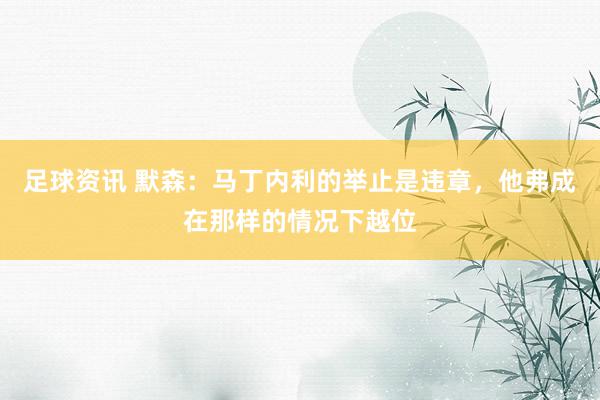 足球资讯 默森：马丁内利的举止是违章，他弗成在那样的情况下越位