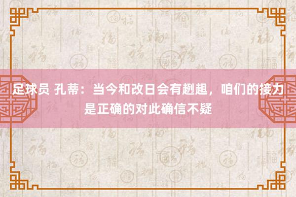 足球员 孔蒂：当今和改日会有趔趄，咱们的接力是正确的对此确信不疑