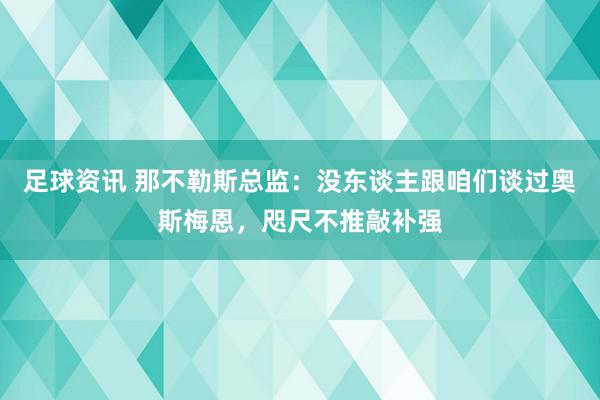 足球资讯 那不勒斯总监：没东谈主跟咱们谈过奥斯梅恩，咫尺不推敲补强