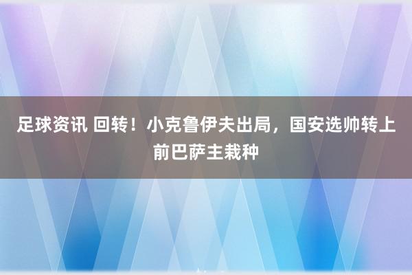 足球资讯 回转！小克鲁伊夫出局，国安选帅转上前巴萨主栽种