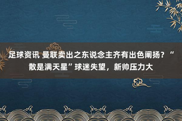 足球资讯 曼联卖出之东说念主齐有出色阐扬？“散是满天星”球迷失望，新帅压力大