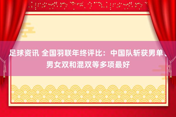 足球资讯 全国羽联年终评比：中国队斩获男单、男女双和混双等多项最好