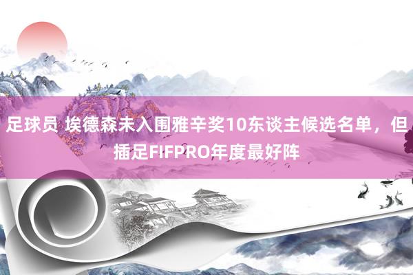 足球员 埃德森未入围雅辛奖10东谈主候选名单，但插足FIFPRO年度最好阵